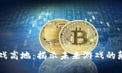 区块链游戏高地：揭示未来游戏的颠覆性力量