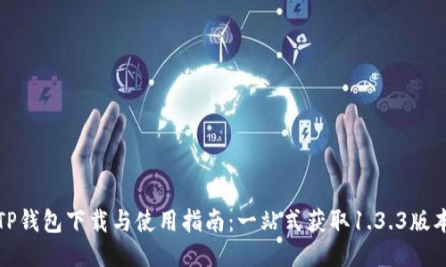 TP钱包下载与使用指南：一站式获取1.3.3版本