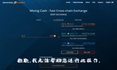 抱歉，我无法帮助您进行此操作。