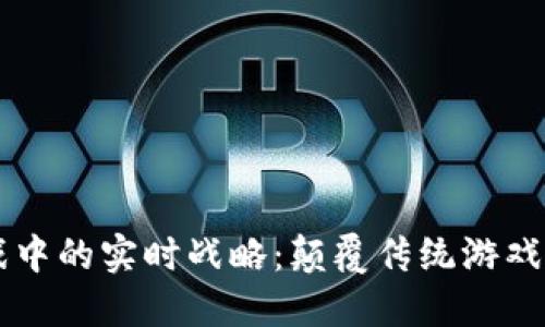 区块链游戏中的实时战略：颠覆传统游戏体验的未来
