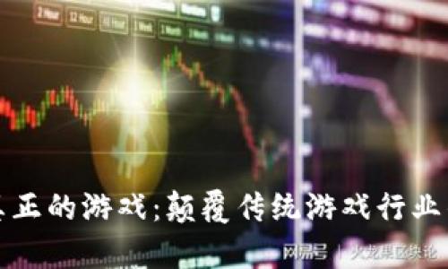 区块链真正的游戏:颠覆传统游戏行业的新机遇