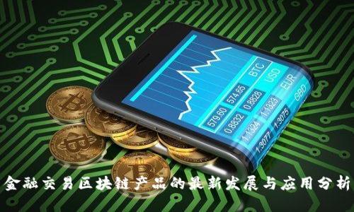 金融交易区块链产品的最新发展与应用分析