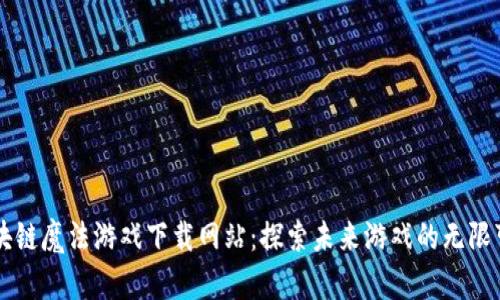 区块链魔法游戏下载网站：探索未来游戏的无限可能