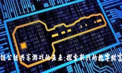 区块链公链共享游戏的未来：探索新兴的数字财富时代