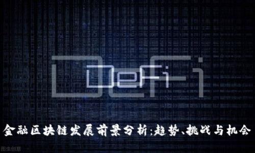 金融区块链发展前景分析：趋势、挑战与机会