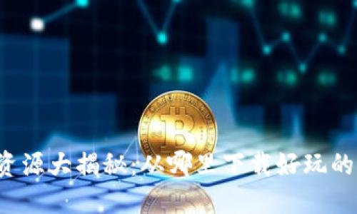 区块链游戏资源大揭秘：从哪里下载好玩的区块链游戏？