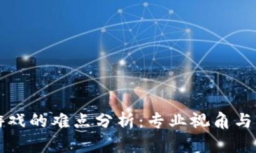 区块链游戏的难点分析：专业视角与解决方案