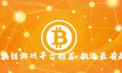 2023年最佳区块链游戏平台推荐：挑选最有趣的区