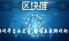 区块链游戏平台白皮书：解码未来游戏的综合体