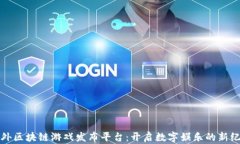 海外区块链游戏发布平台：开启数字娱乐的新纪