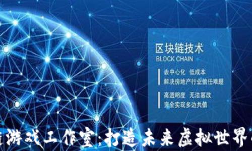 
绿洲区块链游戏工作室：打造未来虚拟世界的创意基地