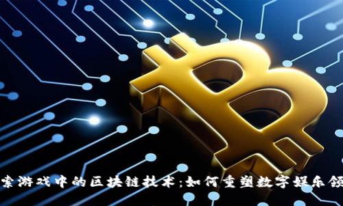 探索游戏中的区块链技术：如何重塑数字娱乐领域