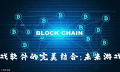 区块链技术与游戏软件的完美结合：未来游戏产