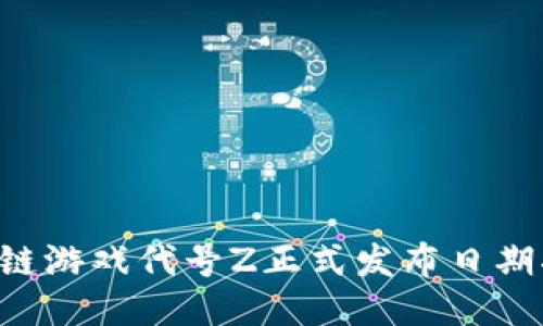 区块链游戏代号Z正式发布日期揭晓！