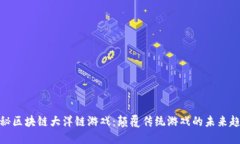 探秘区块链大洋链游戏：颠覆传统游戏的未来趋
