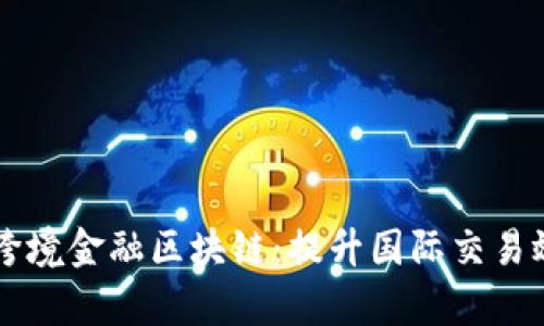 工商银行跨境金融区块链：提升国际交易效率的利器