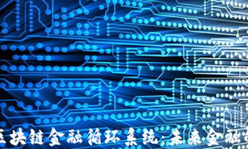 
深入探讨区块链金融循环系统：未来金融的颠覆之路