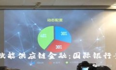 区块链赋能供应链金融：国际银行案例分析