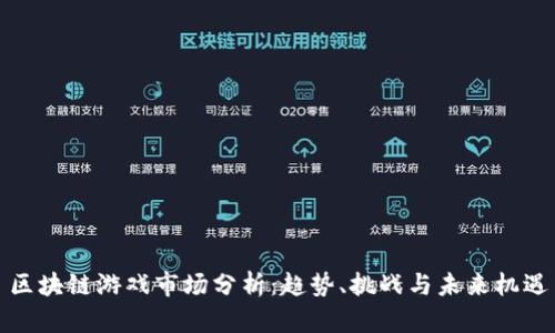 区块链游戏市场分析：趋势、挑战与未来机遇