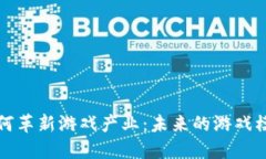 区块链如何革新游戏产业：未来的游戏模式与机