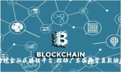 跨境金融区块链平台：推动广东国际贸易新动能