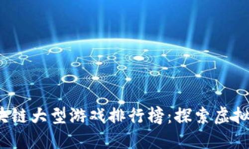 2023年最佳区块链大型游戏排行榜：探索虚拟世界的无限可能