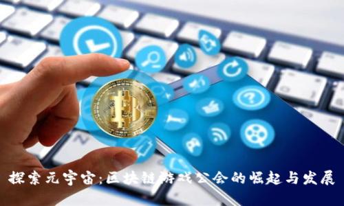 探索元宇宙：区块链游戏公会的崛起与发展
