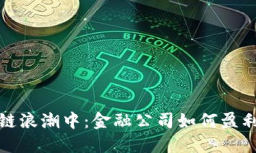 在区块链浪潮中：金融公司如何盈利与挑战