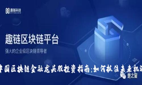 中国区块链金融龙头股投资指南：如何抓住未来机遇