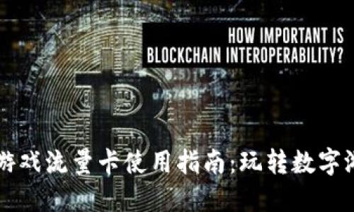 区块链游戏流量卡使用指南：玩转数字游戏世界