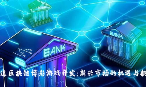 大连区块链博彩游戏开发：新兴市场的机遇与挑战