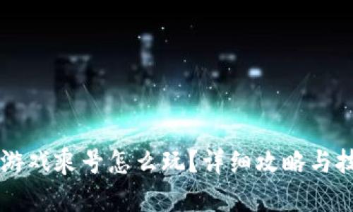 区块链游戏乘号怎么玩？详细攻略与技巧分享