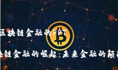 # 区块链金融的PPT

区块链金融的崛起：未来金融的颠覆者