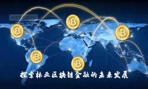 探索林业区块链金融的未来发展