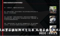 如何选择低配置区块链游戏笔记本，玩转区块链