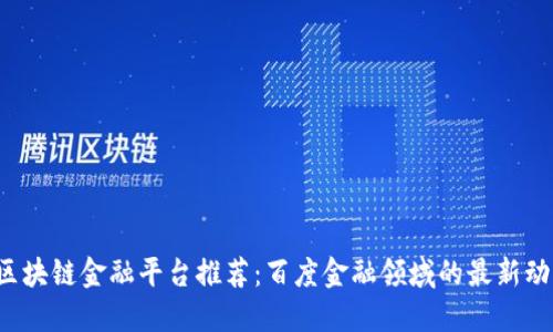 2023年区块链金融平台推荐：百度金融领域的最新动态与应用