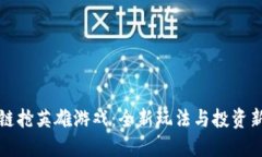区块链抢英雄游戏：全新玩法与投资新机遇