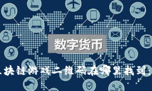 ### 区块链游戏二维码在哪里找到：全面指南