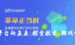 区块链游戏平台的未来：探索技术、游戏性与市