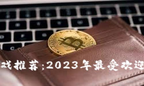 区块链竞拍游戏推荐：2023年最受欢迎的游戏大汇总