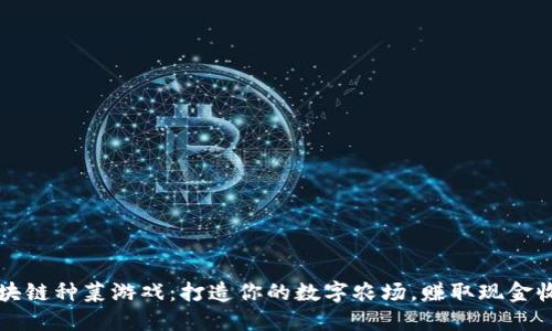 区块链种菜游戏：打造你的数字农场，赚取现金收益