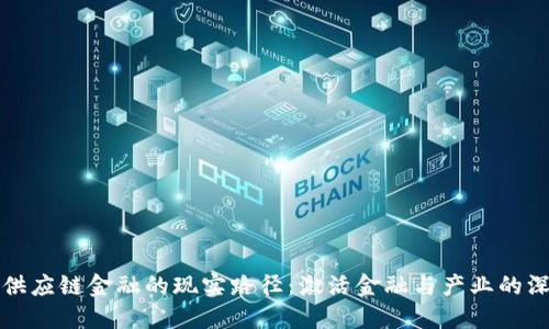 区块链供应链金融的现实路径：激活金融与产业的深度融合