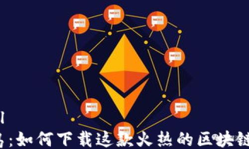 
```xml
龙之岛：如何下载这款火热的区块链游戏?