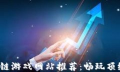 2023年最新区块链游戏网站推荐：畅玩顶级区块链