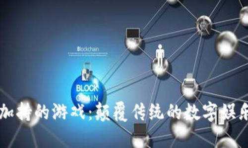 区块链加持的游戏：颠覆传统的数字娱乐新纪元