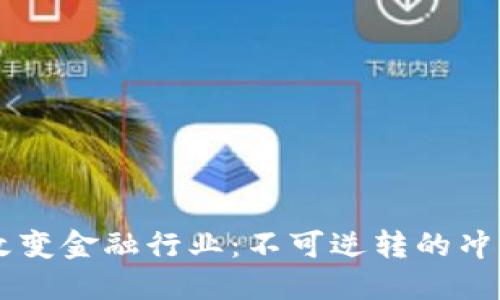 区块链如何改变金融行业：不可逆转的冲击与未来展望