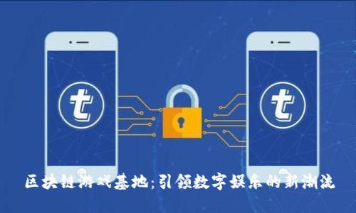 区块链游戏基地：引领数字娱乐的新潮流
