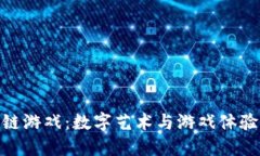 唯美的区块链游戏：数字艺术与游戏体验的完美