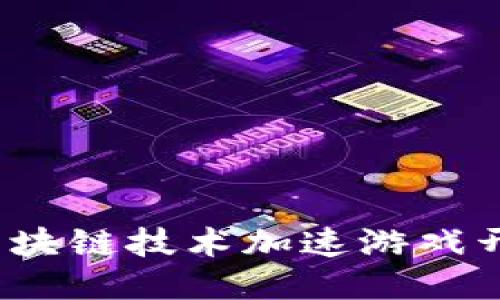 如何利用区块链技术加速游戏开发与运营？