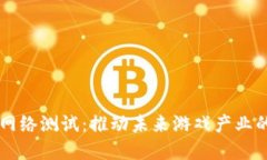 区块链游戏网络测试：推动未来游戏产业的革命
